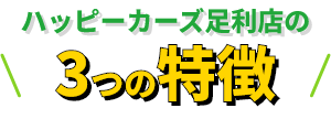 ハッピーカーズ足利店の3つの特徴