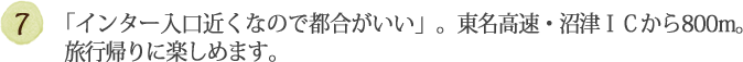 「インター入口近くなので都合がいい」。東名高速・沼津ＩＣから0.8Km。   旅行帰りに楽しめます。