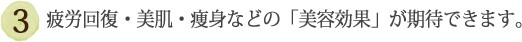 ③疲労回復・美肌・痩身などの「美容効果」が期待できます。