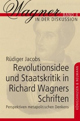 Rüdiger Jacobs, "Revolutionsidee und Staatskritik in Richard Wagners Schriften - Perspektiven metapolitischen Denkens" 