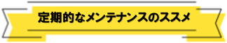 定期的なメンテナンス・健診のススメ