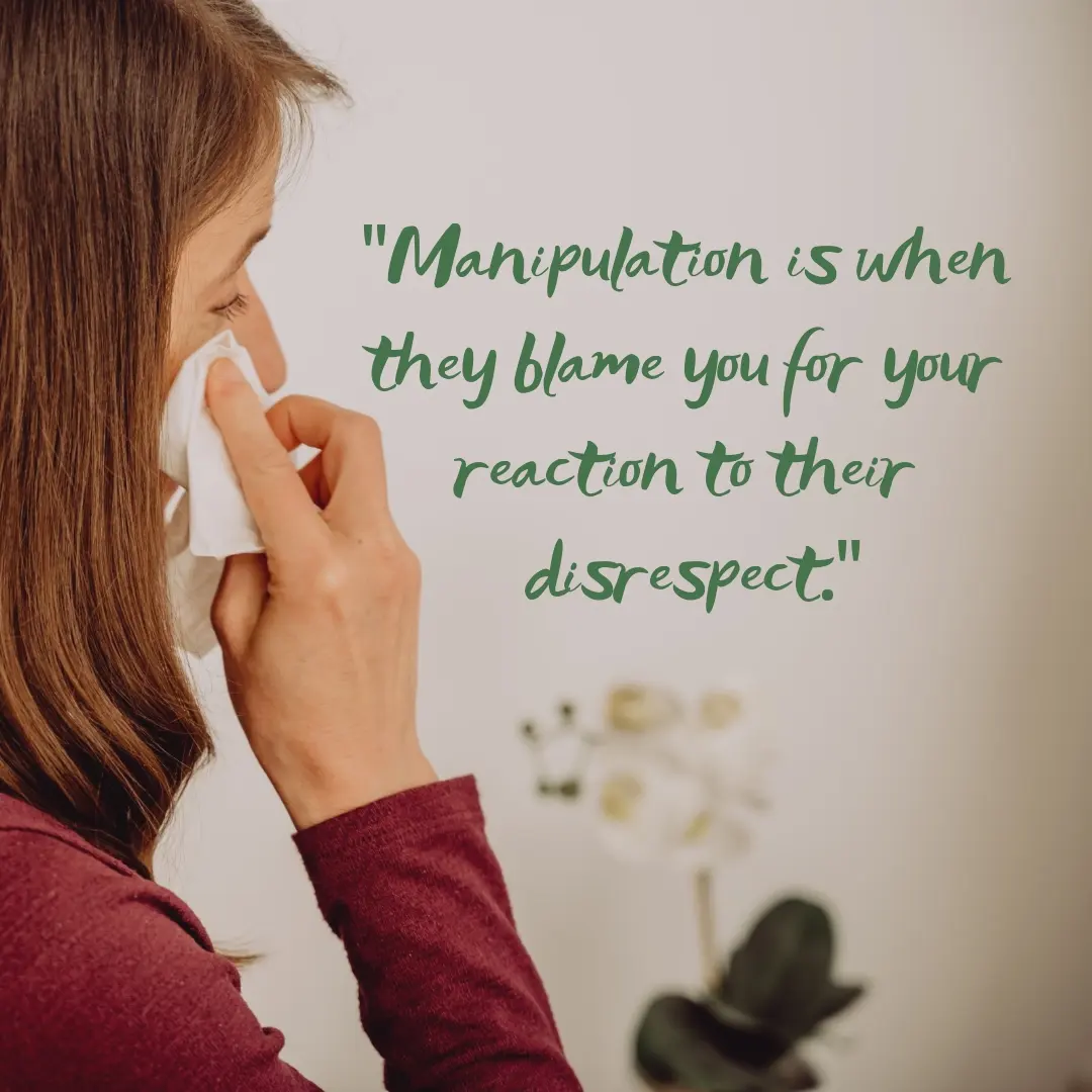 "Manipulation is when they blame you for your reaction to their disrespect."