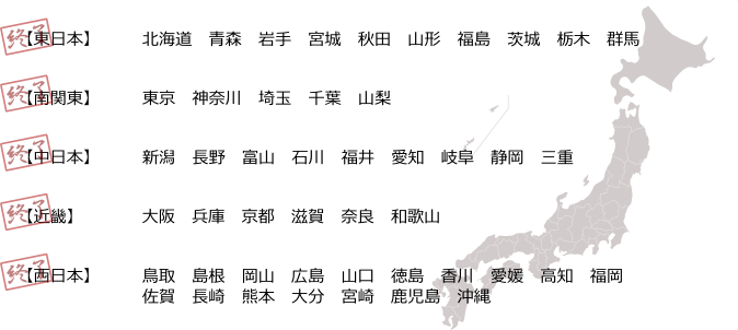 【東日本】北海道　青森　岩手　宮城　秋田　山形　福島　茨城　栃木　群馬【南関東】東京　神奈川　埼玉　千葉　山梨【中日本】新潟　長野　富山　石川　福井　愛知　岐阜　静岡　三重【近畿】大阪　兵庫　京都　滋賀　奈良　和歌山【西日本】鳥取　島根　岡山　広島　山口　徳島　香川　愛媛　高知　福岡　佐賀　長崎　熊本　大分　宮崎　鹿児島　沖縄