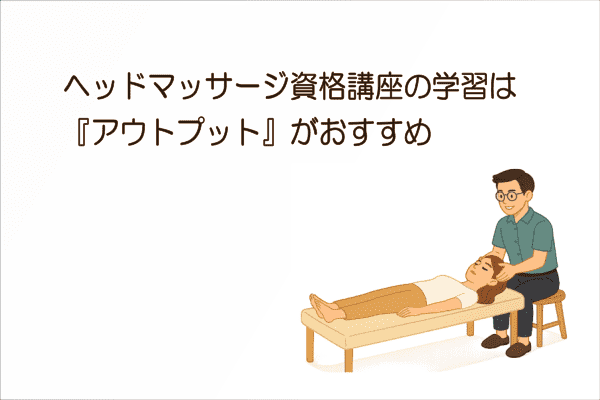 イメージ画像｜ヘッドマッサージ資格講座の学習は『アウトプット』がおすすめ