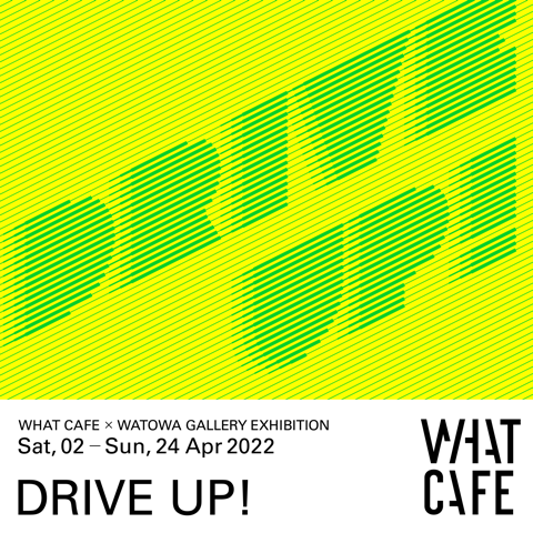 WHAT CAFE × WATOWA GALLERY EXHIBITIOIN -DRIVE UP!-