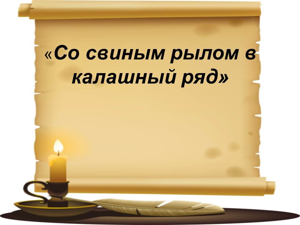 масоны изобретают. пословица со свиным рылом в калашный ряд. лезть в калашный ряд. со свиным рылом в калашный ряд. с рылом в калашный ряд.