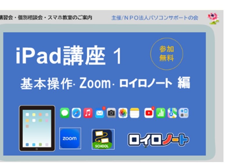 パソコンサポートの会『iPad講座１～基本操作・Zoom・ロイロノート編～ ・講座』及び『個別相談会』、並びに新企画「スマホ教室」開催のお知らせ