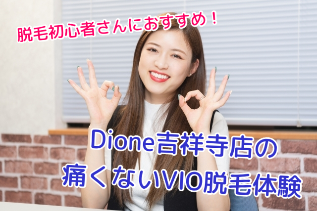 痛くない脱毛サロンDione吉祥寺店 脱毛初心者さんはDione吉祥寺店のVIO脱毛ご体験ください!
