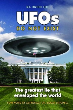 UFOs Do Not Exist: The Greatest Lie That Enveloped the World by Roger K. Leir