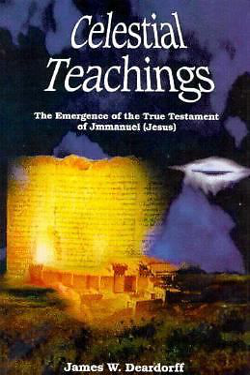 Celestial Teachings : The Emergence of the True Testament of Jmmanuel (Jesus) by James W. Deardorff