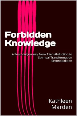 FORBIDDEN KNOWLEDGE : A Personal Journey from Alien Abduction to Spiritual Transformation by Kathleen Marden