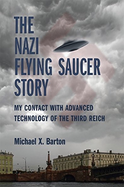 The Nazi Flying Saucer Story: My Contact With the Advanced Technology of the Third Reich by Michael X. Barton