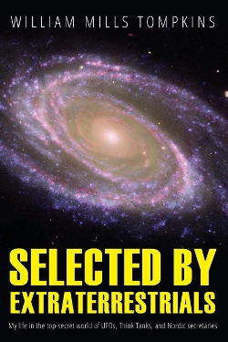 Selected by Extraterrestrials: My life in the top secret world of UFOs, think-tanks and Nordic secretaries by William Mills Tompkins 