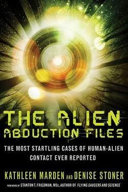 Alien Abduction Files: The Most Startling Cases of Human Alien Contact Ever Reported by Kathleen Marden & Denise Stoner