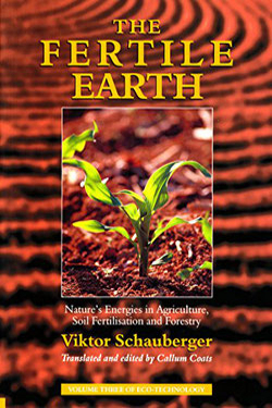 The Fertile Earth – Nature's Energies in Agriculture, Soil Fertilisation and Forestry by Viktor Schauberger