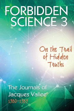 Forbidden Science 3: On the Trail of Hidden Truths, The Journals 1980-1989 by Jacques Fabrice Vallée 