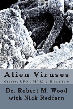 Alien Viruses: Crashed UFOs, MJ-12, & Biowarfare by Robert M. Wood with Nick Redfern