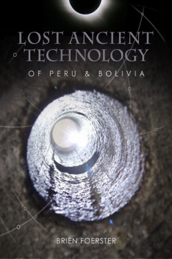 Lost Ancient Technology Of Peru And Bolivia by Brien Foerster