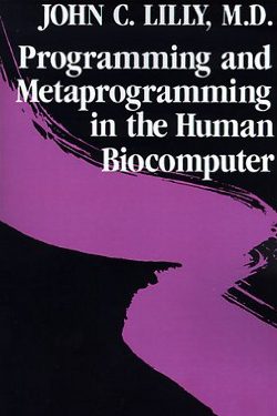 Programming and Metaprogramming the Human Biocomputer by John C. Lilly