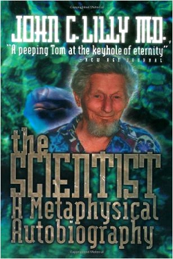 The Scientist: A Metaphysical Autobiography: John C. Lilly
