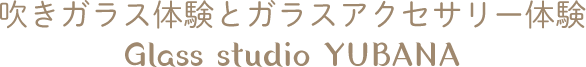 硝子工房・ゆばな