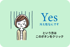 Yes「冷え性なんです」という方はこのボタンをクリックしてください