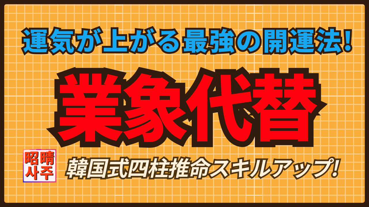 【四柱推命】運気が上がる最強の開運法! 業象代替 | 東京都世田谷区の占い師 昭晴