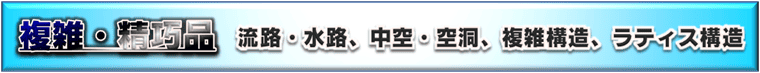 複雑／精巧品、流路、ラティス構造軽量化