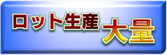 １個～大量生産、本生産、ロット生産