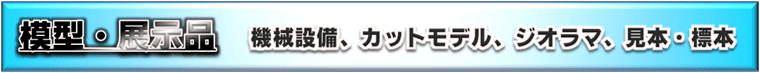 模型、展示品／模型品、ジオラマ、カットモデル