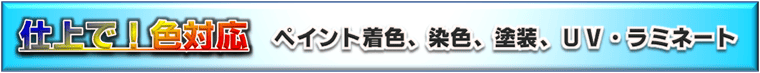 綺麗に仕上げる、着色、染色、塗装、UVラミネート処理
