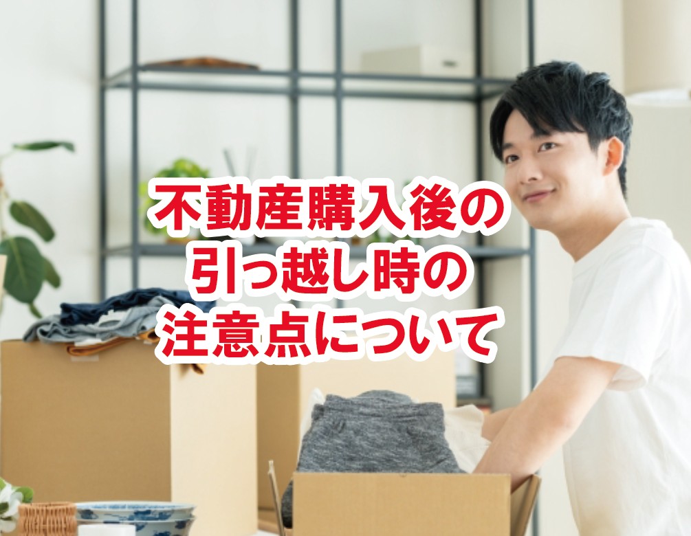 不動産購入後の引っ越しに関する注意点ガイド