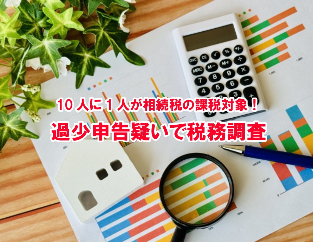 過少申告疑いで税務調査！10人に1人が相続税の課税対象