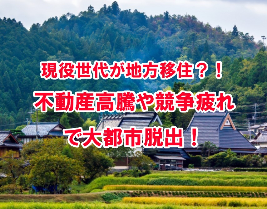 不動産高騰や競争疲れで大都市脱出！現役世代が地方移住？！