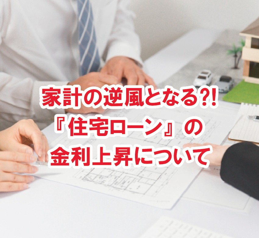 『住宅ローン』の金利上昇で家計の逆風となる？！