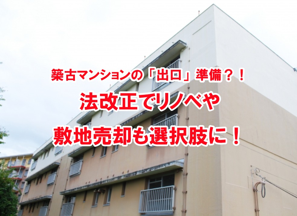 法改正でリノベや敷地売却も選択肢に！築古マンションの「出口」準備？！