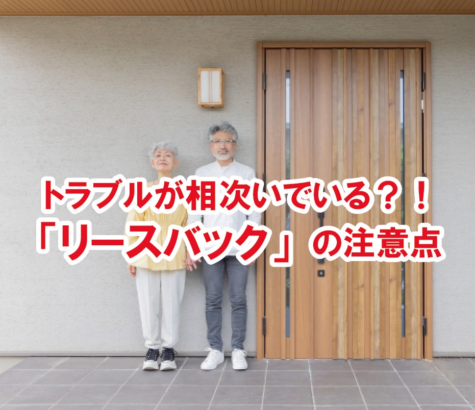 不動産「リースバック」の注意点！トラブルが相次いでいる？！