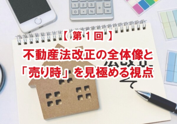不動産法改正の全体像と「売り時」を見極める視点(2026年の不動産法改正)