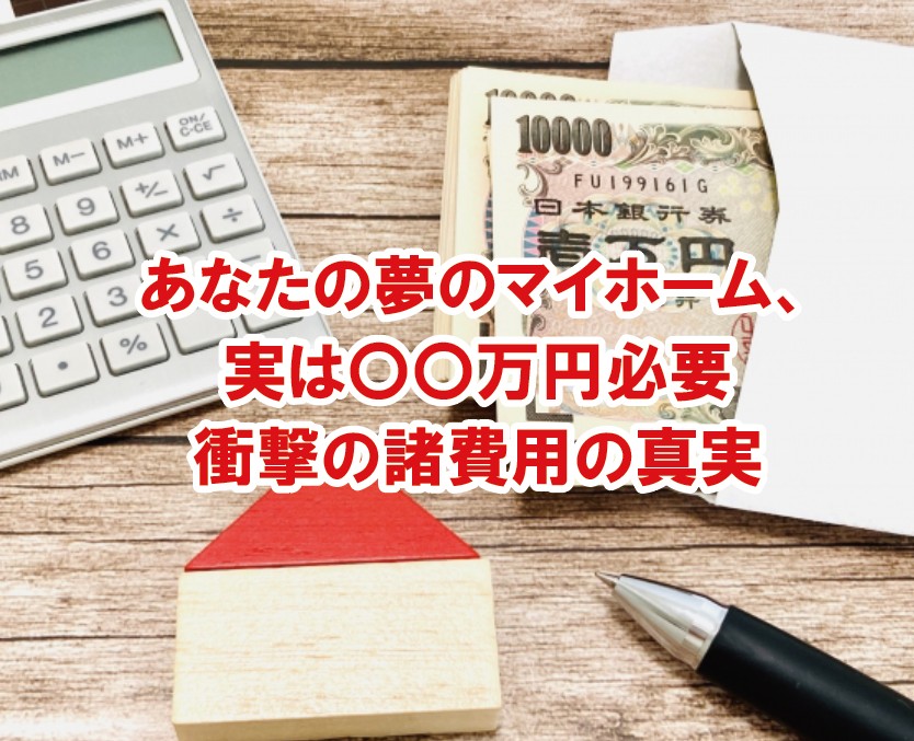 【2025年最新版】マイホーム購入時にかかる諸費用とは？見落としがちな費用とその内訳を徹底解説！