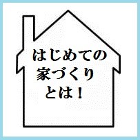 はじめての家づくりとは！