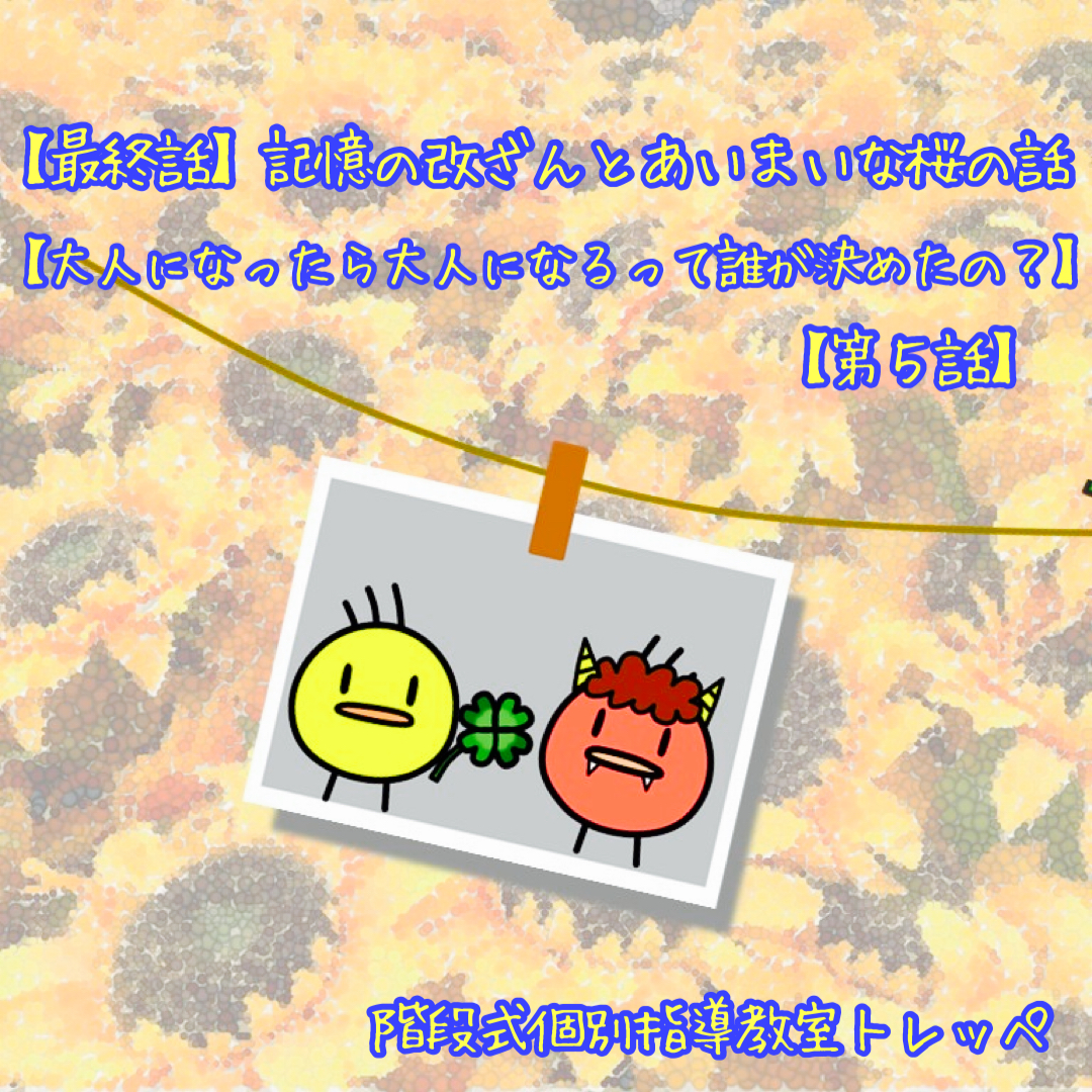 【最終話】記憶の改ざんとあいまいな桜の話【大人になったら大人になるって誰が決めたの？】【第5話】