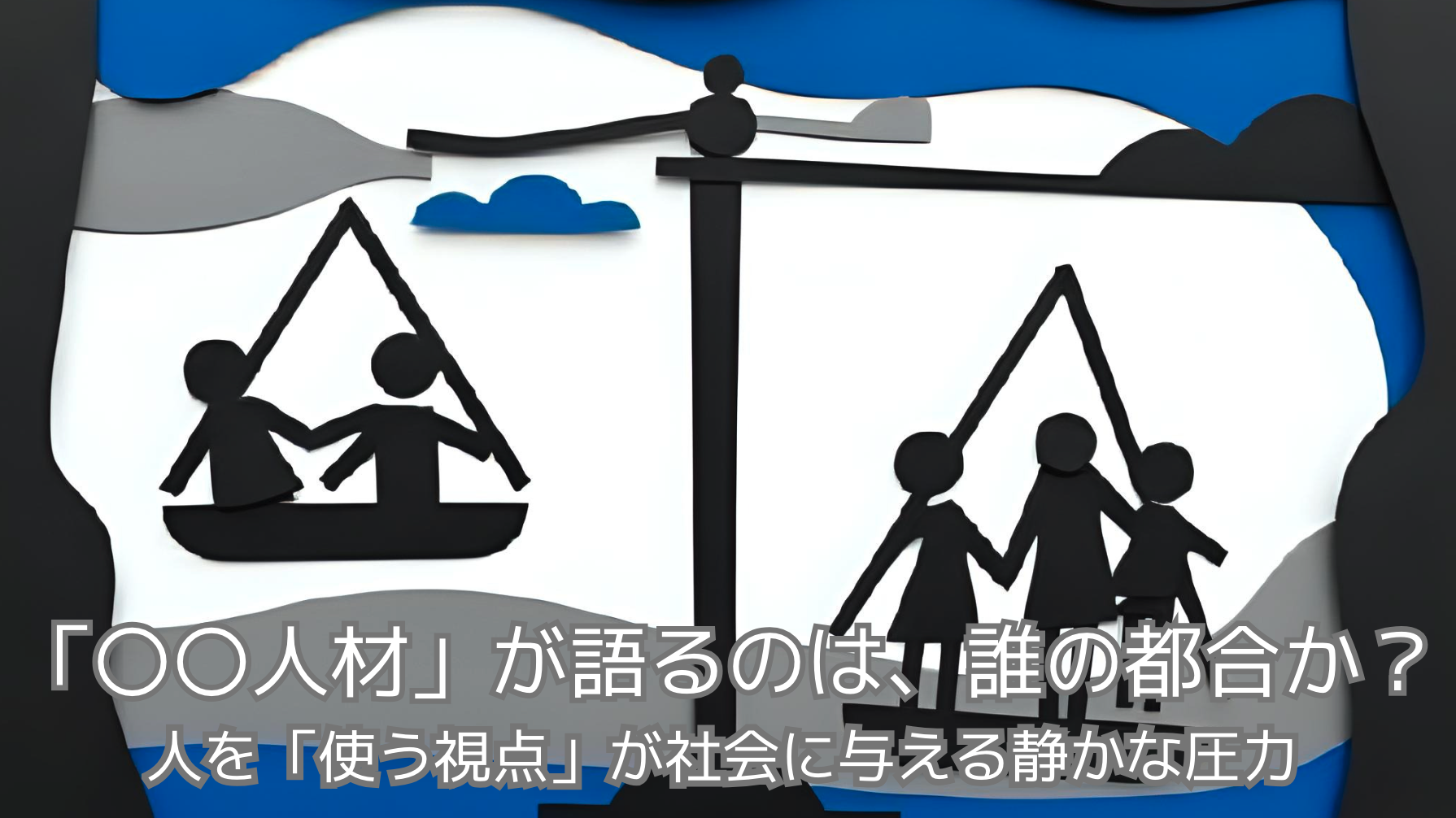 「〇〇人材」が語るのは、誰の都合か？ 〜人を「使う視点」が社会に与える静かな圧力 〜
