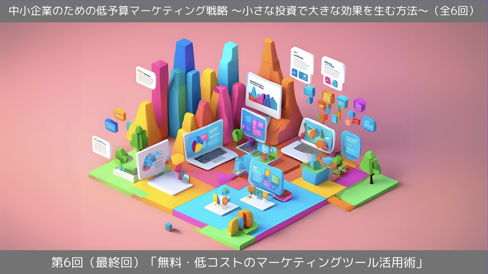 第6回（最終回）「無料・低コストのマーケティングツール活用術」