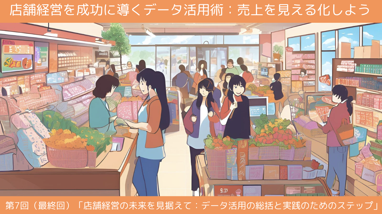 第7回（最終回）「店舗経営の未来を見据えて：データ活用の総括と実践のためのステップ」