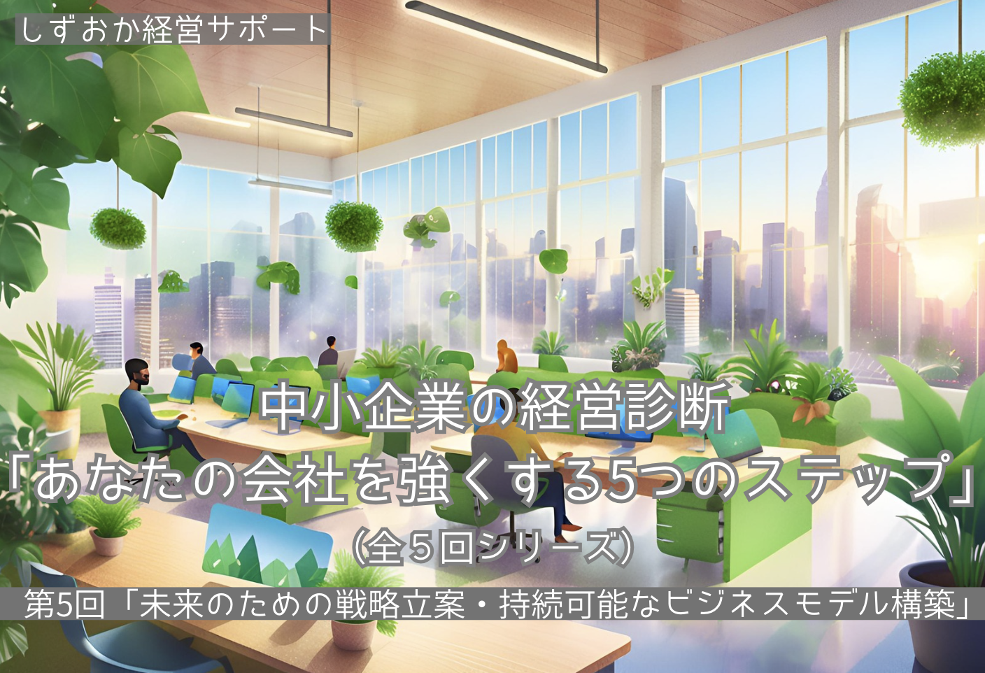 第5回（最終回）「未来のための戦略立案 〜持続可能なビジネスモデル構築〜 」