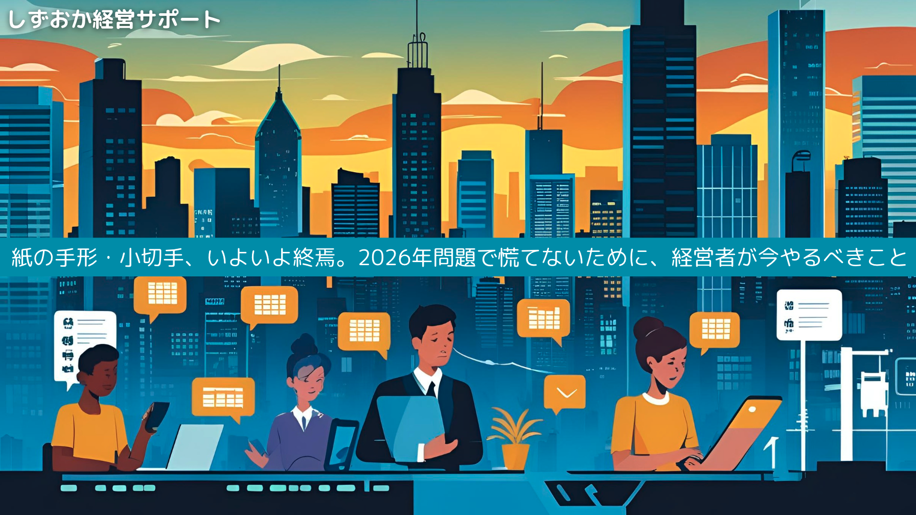 紙の手形・小切手、いよいよ終焉。2026年問題で慌てないために、経営者が今やるべきこと
