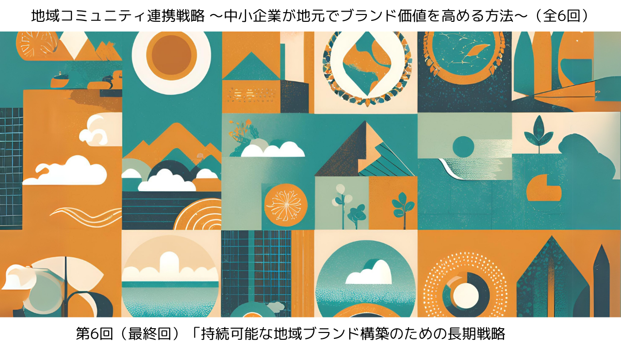第6回（最終回）「持続可能な地域ブランド構築のための長期戦略」