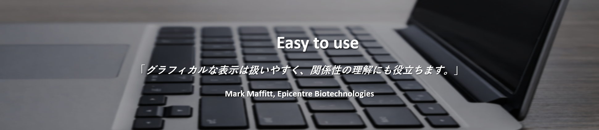 Easy to use  “Graphical representations are easy to use and aid in understanding relationships.”  Mark Maffitt, Epicentre Biotechnologies