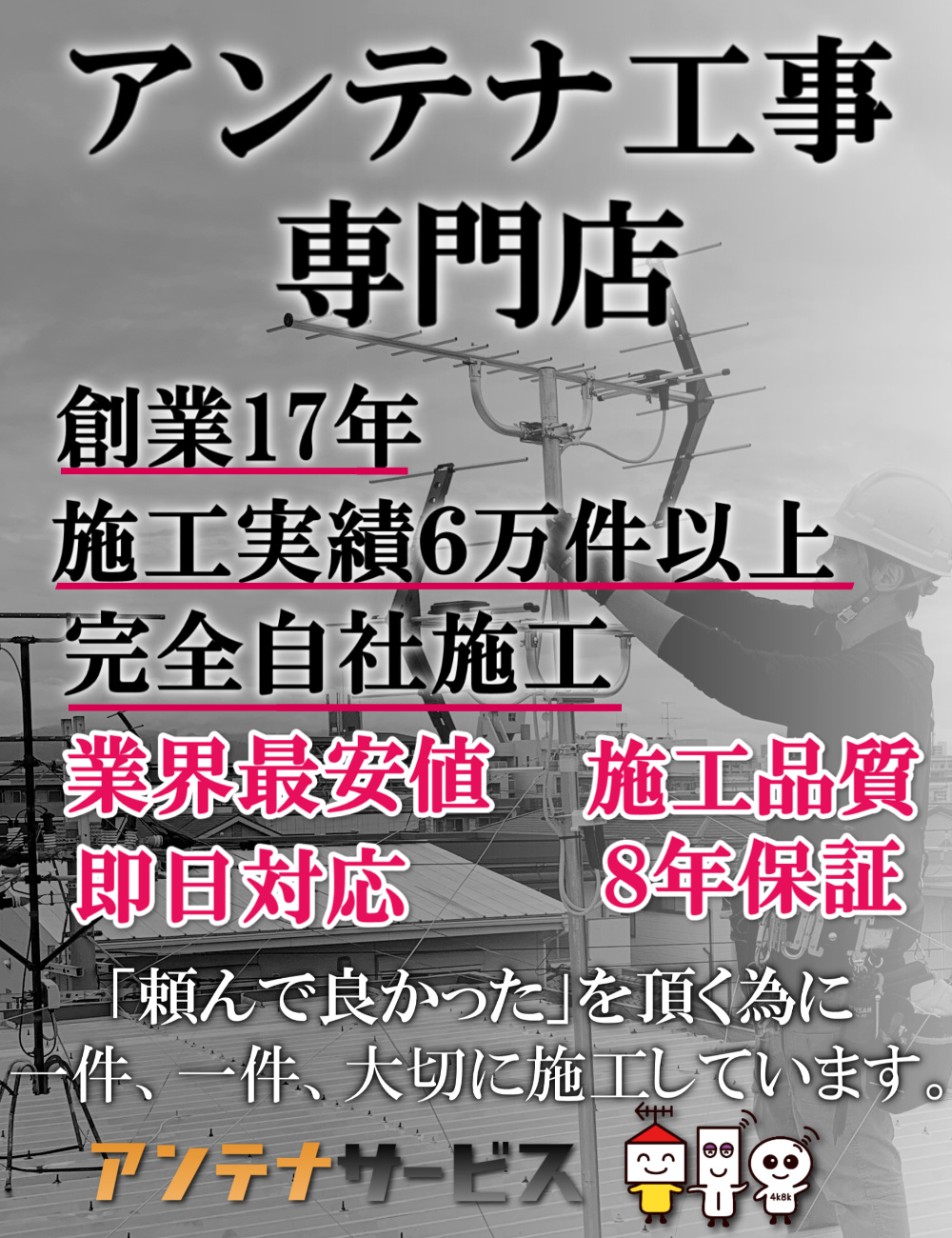 アンテナ工事専門店　創業１７年　施工実績６万件以上　業界最安値　即日対応　施工品質８年保証　頼んで良かったを頂く為に一件、一件、大切に施工しています