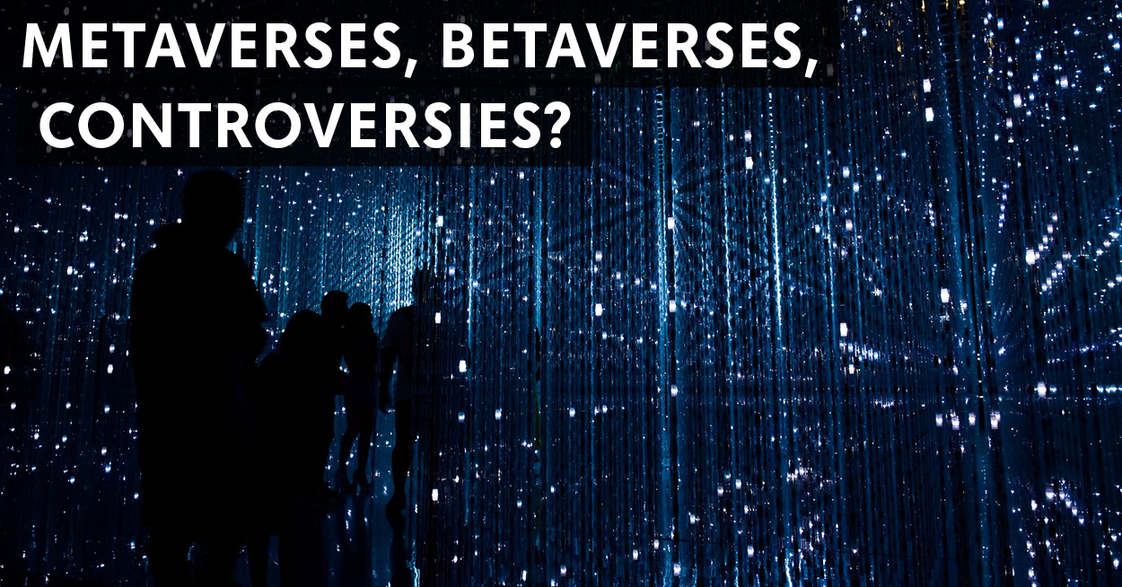 Metaverses, Betaverses, Controversies?